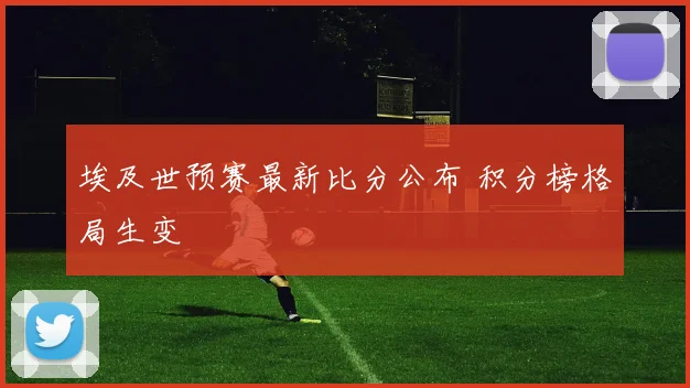 埃及世预赛最新比分公布 积分榜格局生变