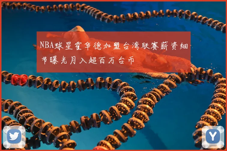NBA球星霍华德加盟台湾联赛薪资细节曝光月入超百万台币