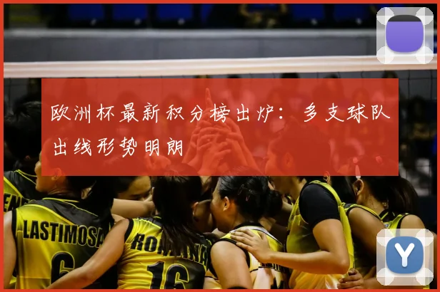 欧洲杯最新积分榜出炉:多支球队出线形势明朗