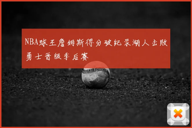 NBA球王詹姆斯得分破纪录湖人击败勇士晋级季后赛