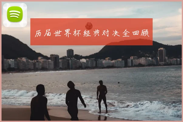 历届世界杯经典对决全回顾
