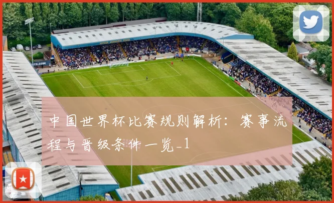 中国世界杯比赛规则解析:赛事流程与晋级条件一览_1