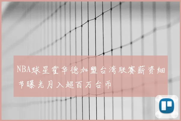 NBA球星霍华德加盟台湾联赛薪资细节曝光月入超百万台币