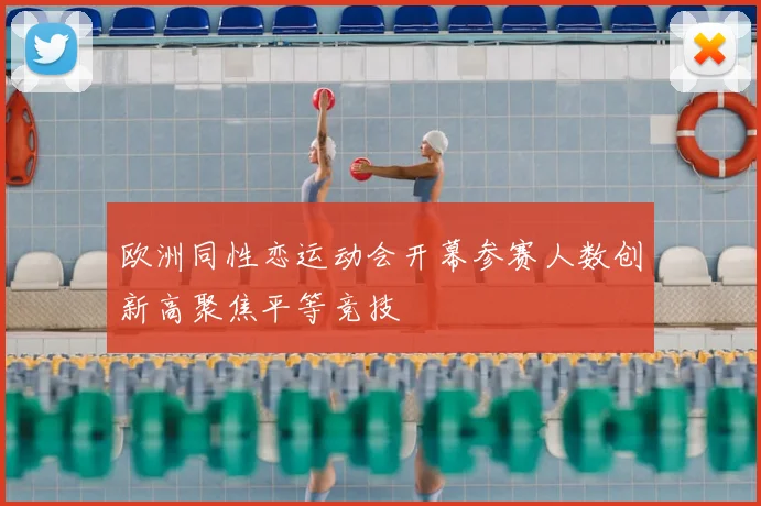 欧洲同性恋运动会开幕参赛人数创新高聚焦平等竞技