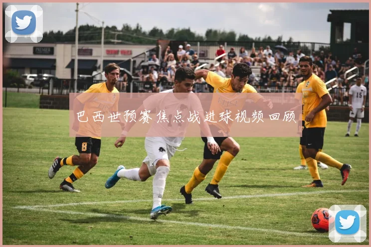 巴西世预赛焦点战进球视频回顾