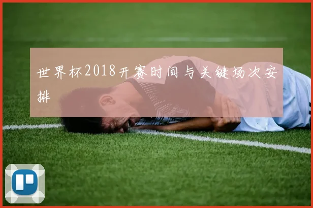 世界杯2018开赛时间与关键场次安排