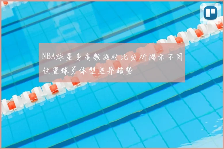 NBA球星身高数据对比分析揭示不同位置球员体型差异趋势