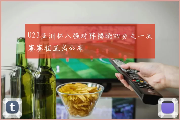 U23亚洲杯八强对阵揭晓四分之一决赛赛程正式公布