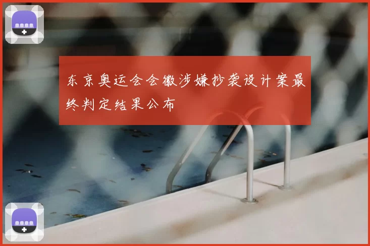 东京奥运会会徽涉嫌抄袭设计案最终判定结果公布