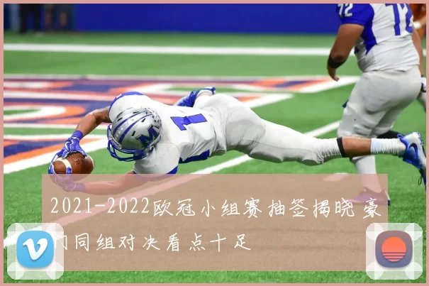 2021-2022欧冠小组赛抽签揭晓 豪门同组对决看点十足