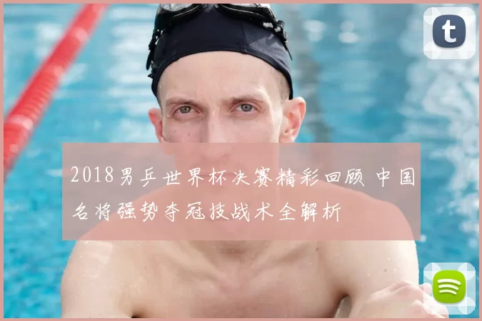 2018男乒世界杯决赛精彩回顾 中国名将强势夺冠技战术全解析