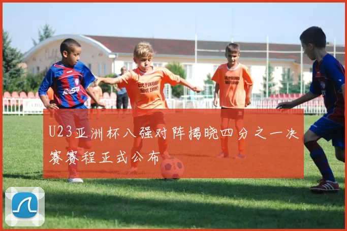 U23亚洲杯八强对阵揭晓四分之一决赛赛程正式公布