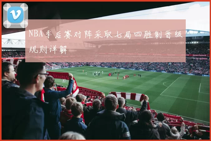 NBA季后赛对阵采取七局四胜制晋级规则详解