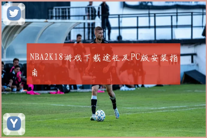 NBA2K18游戏下载途径及PC版安装指南