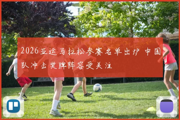 2026亚运马拉松参赛名单出炉 中国队冲击奖牌阵容受关注