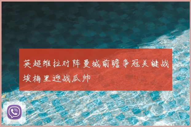 英超维拉对阵曼城前瞻争冠关键战埃梅里迎战瓜帅