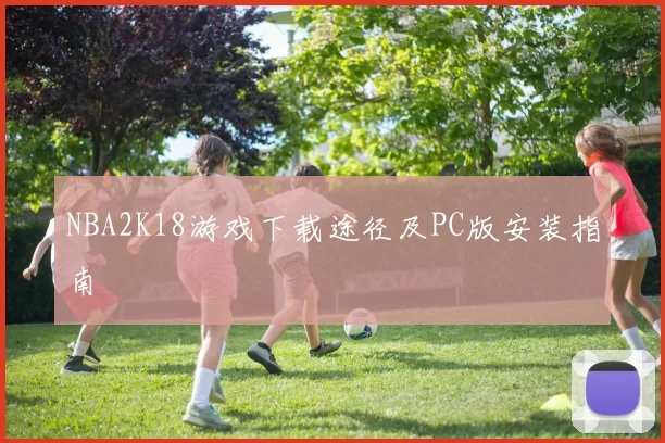 NBA2K18游戏下载途径及PC版安装指南