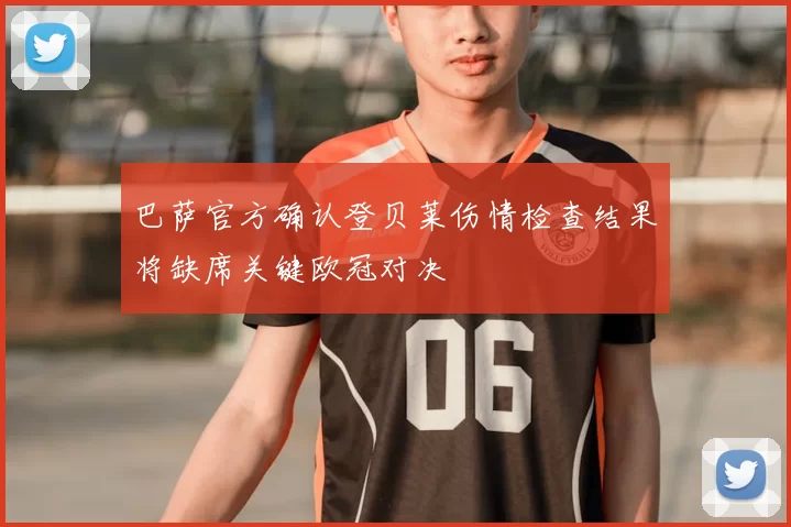 巴萨官方确认登贝莱伤情检查结果将缺席关键欧冠对决