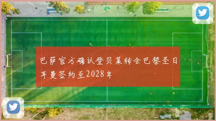 巴萨官方确认登贝莱转会巴黎圣日耳曼签约至2028年
