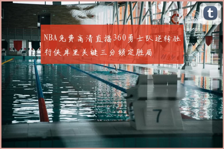 NBA免费高清直播360勇士队逆转独行侠库里关键三分锁定胜局