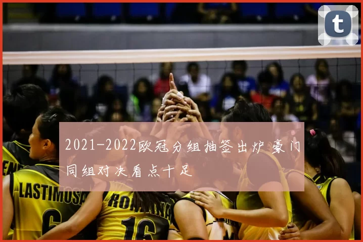 2021-2022欧冠分组抽签出炉 豪门同组对决看点十足