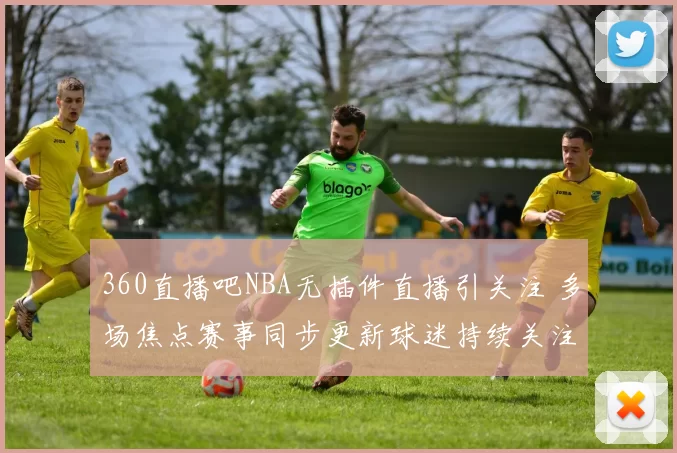 360直播吧NBA无插件直播引关注 多场焦点赛事同步更新球迷持续关注
