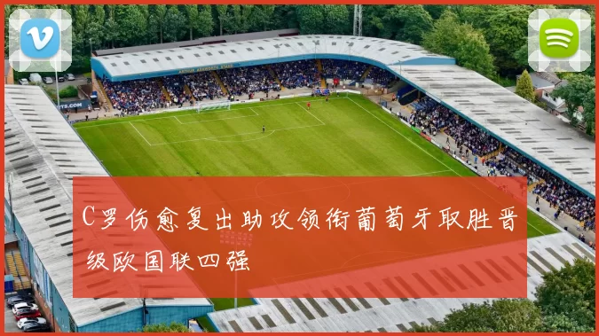 C罗伤愈复出助攻领衔葡萄牙取胜晋级欧国联四强