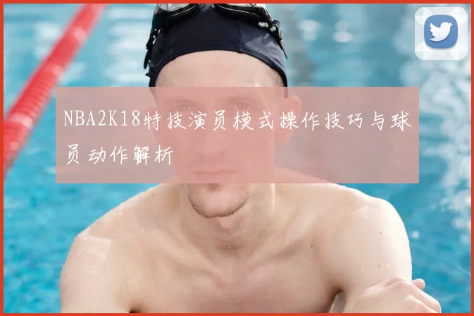 NBA2K18特技演员模式操作技巧与球员动作解析