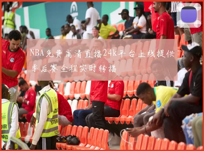 NBA免费高清直播24k平台上线提供季后赛全程实时转播
