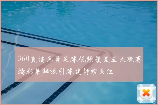 360直播免费足球视频覆盖五大联赛精彩集锦吸引球迷持续关注