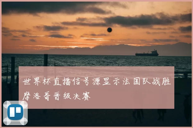世界杯直播信号源显示法国队战胜摩洛哥晋级决赛