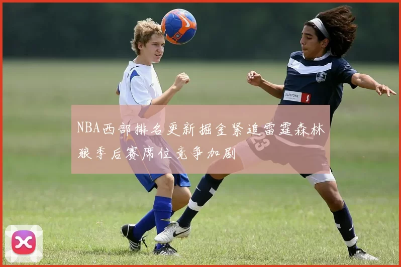 NBA西部排名更新掘金紧追雷霆森林狼季后赛席位竞争加剧