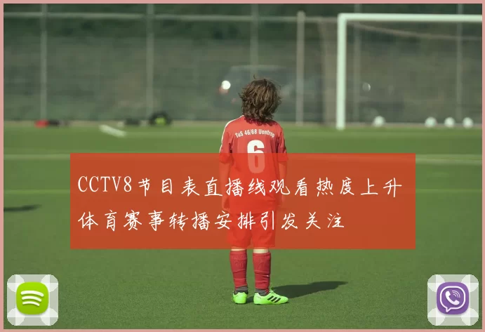 CCTV8节目表直播线观看热度上升 体育赛事转播安排引发关注