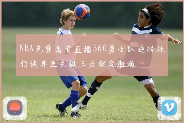 NBA免费高清直播360勇士队逆转独行侠库里关键三分锁定胜局