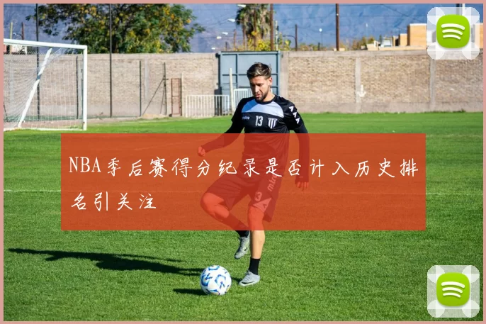 NBA季后赛得分纪录是否计入历史排名引关注