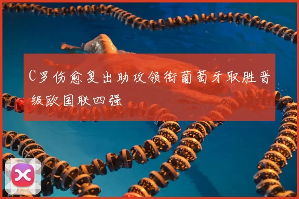 C罗伤愈复出助攻领衔葡萄牙取胜晋级欧国联四强