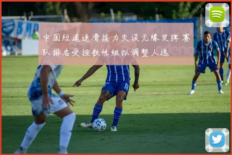 中国短道速滑接力失误无缘奖牌 赛队排名受挫教练组拟调整人选